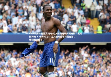 ebet易博体育官方网站-尤文图斯绝平阿贾克斯，出线形势未卜 -&gt; 尤文图斯逼平阿贾克斯，晋级前途未卜