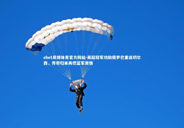 ebet易博体育官方网站-英超冠军功勋德罗巴重返切尔西，传奇归来再燃蓝军激情