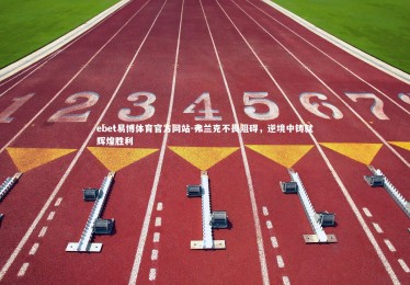 ebet易博体育官方网站-弗兰克不畏阻碍，逆境中铸就辉煌胜利
