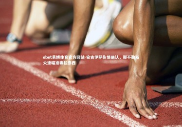 ebet易博体育官方网站-安古伊萨伤情确认，那不勒斯火速瞄准弗拉泰西