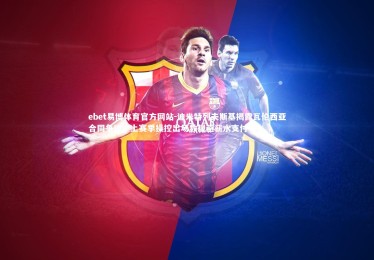 ebet易博体育官方网站-迪米特列夫斯基揭露瓦伦西亚合同争议，上赛季操控出场数规避薪水支付