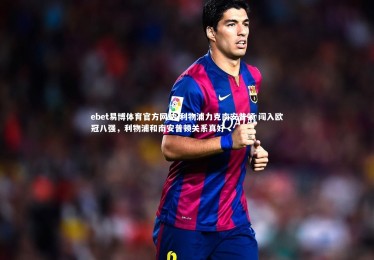 ebet易博体育官方网站-利物浦力克南安普顿 闯入欧冠八强，利物浦和南安普顿关系真好