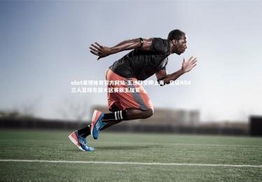 ebet易博体育官方网站-王治郅空降上海，见证NBA三人篮球东部大区赛新王加冕