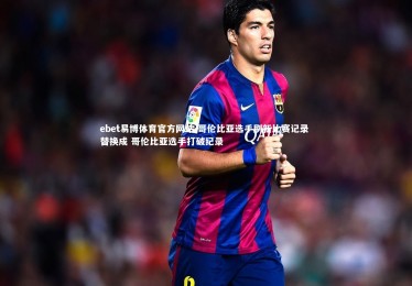 ebet易博体育官方网站-哥伦比亚选手刷新比赛记录 替换成 哥伦比亚选手打破纪录