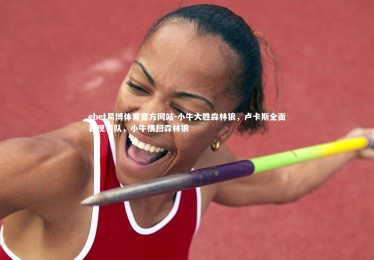 ebet易博体育官方网站-小牛大胜森林狼，卢卡斯全面表现领队，小牛横扫森林狼