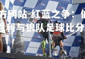 ebet易博体育官方网站-红蓝之争：伯恩利主场取得胜利领先对手，伯恩利与狼队足球比分预测