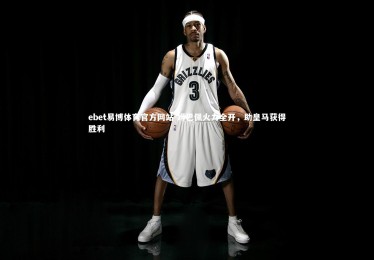 ebet易博体育官方网站-姆巴佩火力全开，助皇马获得胜利