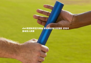 ebet易博体育官方网站-莱比锡主场力克强敌 逆境中奏响惊人凯歌