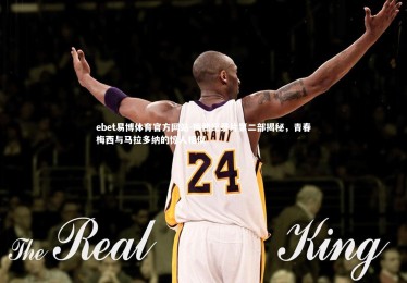 ebet易博体育官方网站-梅西纪录片第二部揭秘，青春梅西与马拉多纳的惊人相似