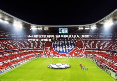 ebet易博体育官方网站-瑞典队展现强大实力，取得历史性晋级，瑞典队员