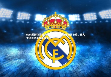 ebet易博体育官方网站-足坛巨星首度敞开心扉，私人生活自述引发全球关注