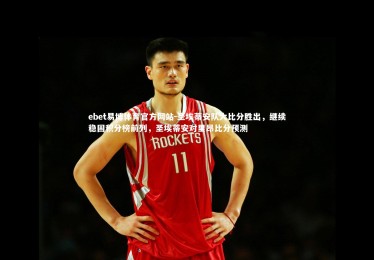 ebet易博体育官方网站-圣埃蒂安队大比分胜出，继续稳固积分榜前列，圣埃蒂安对里昂比分预测