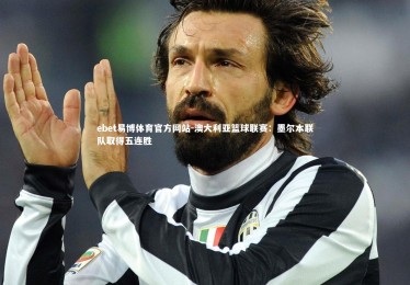 ebet易博体育官方网站-澳大利亚篮球联赛：墨尔本联队取得五连胜