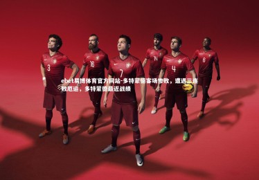 ebet易博体育官方网站-多特蒙德客场惨败，遭遇三连败厄运，多特蒙德最近战绩