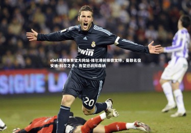 ebet易博体育官方网站-维尔港前锋德文特，曼联名宿安迪-科尔之子，有望迎战阿森纳