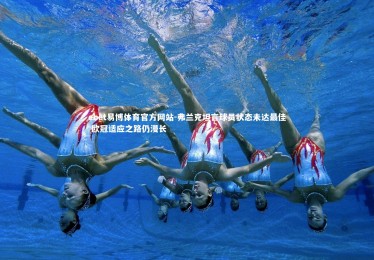 ebet易博体育官方网站-弗兰克坦言球员状态未达最佳 欧冠适应之路仍漫长