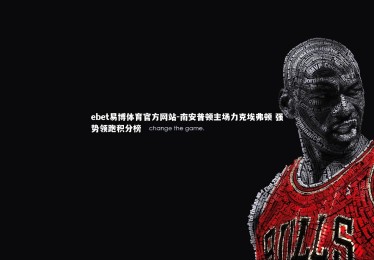 ebet易博体育官方网站-南安普顿主场力克埃弗顿 强势领跑积分榜