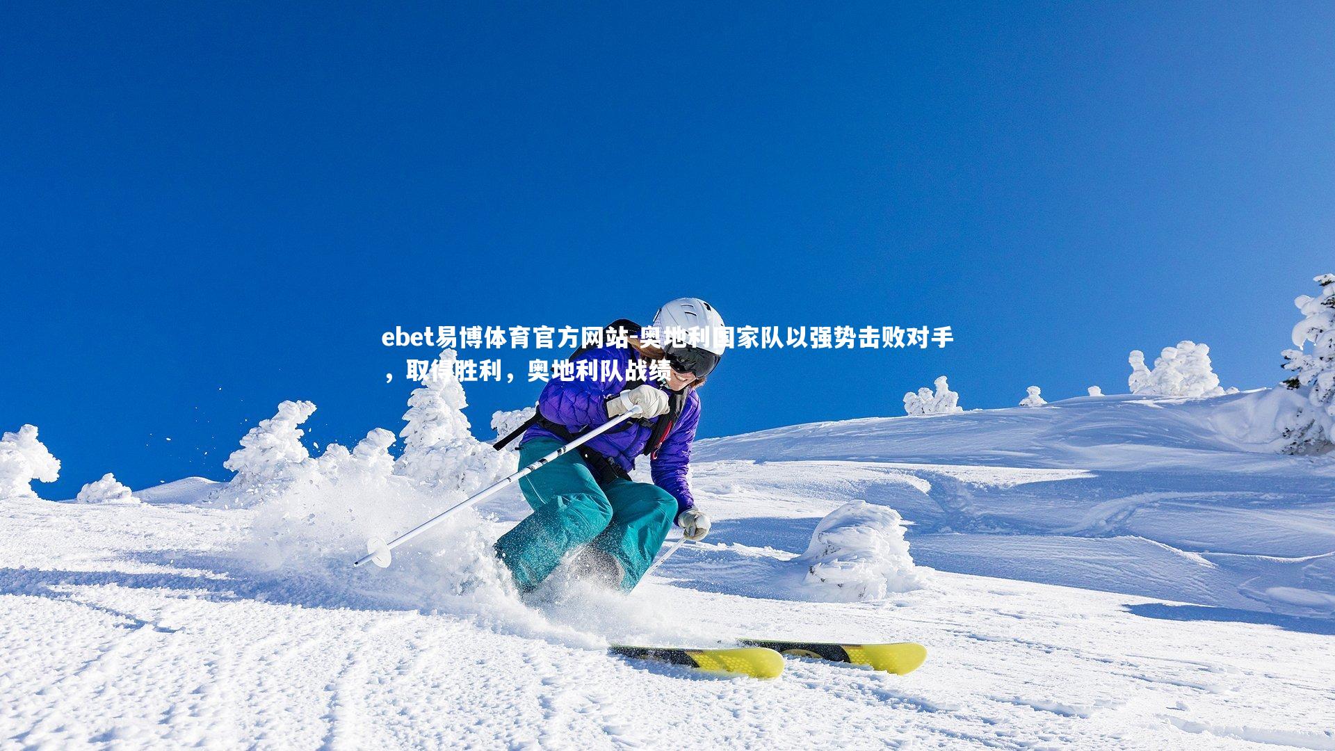 ebet易博体育官方网站-奥地利国家队以强势击败对手，取得胜利，奥地利队战绩