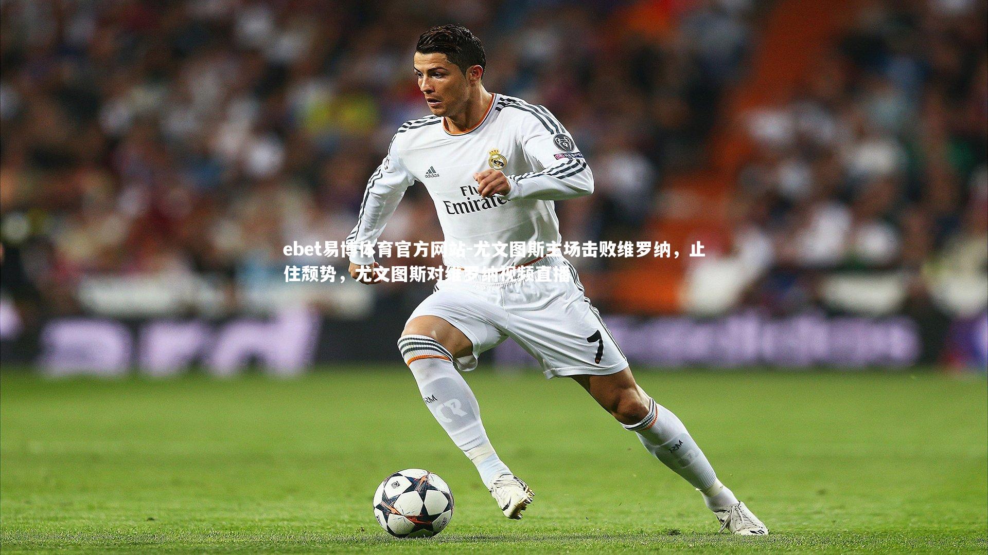 ebet易博体育官方网站-尤文图斯主场击败维罗纳,止住颓势,尤文图斯对维罗纳视频直播