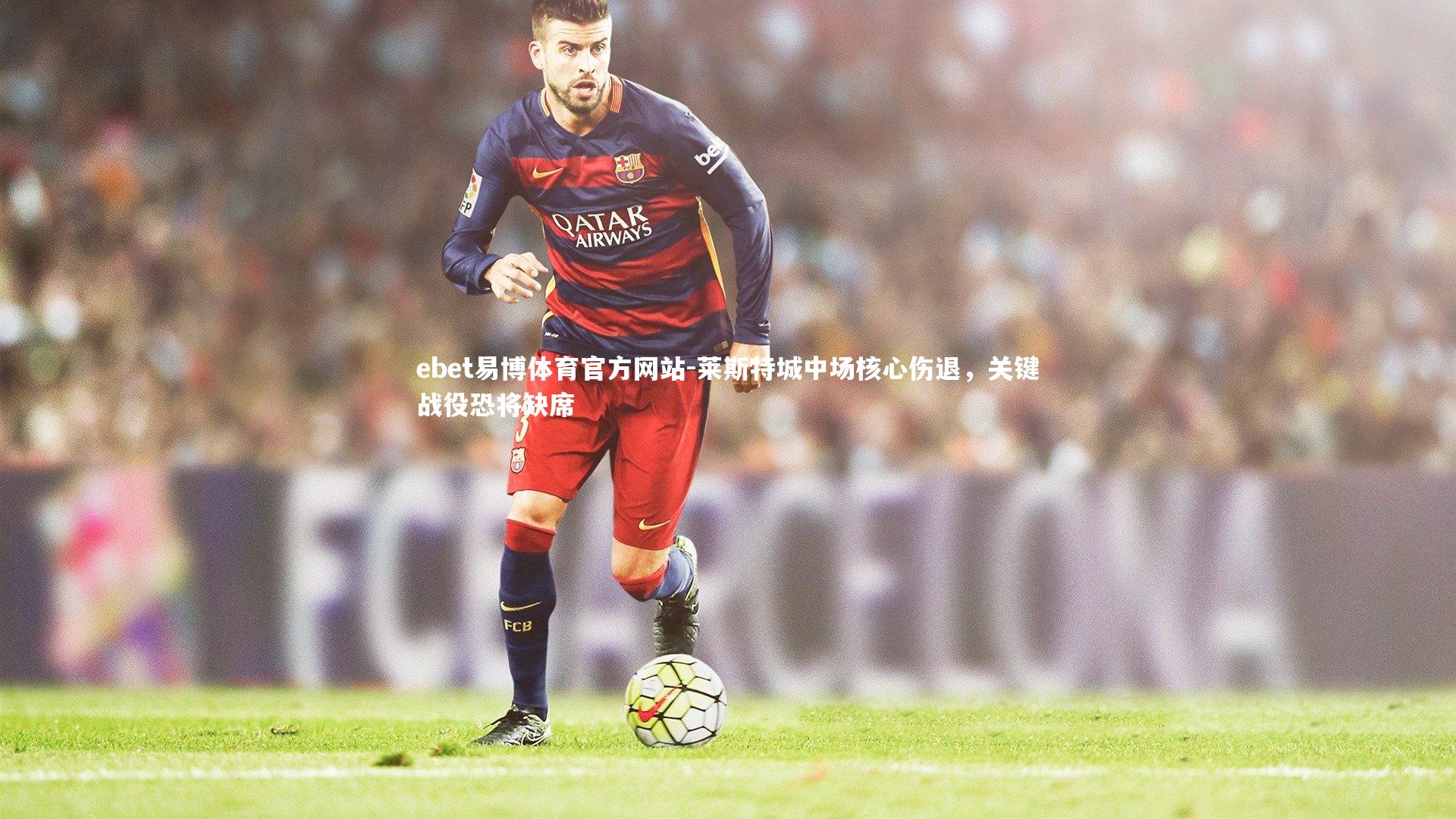 莱斯特城中场核心伤退，关键战役恐将缺席