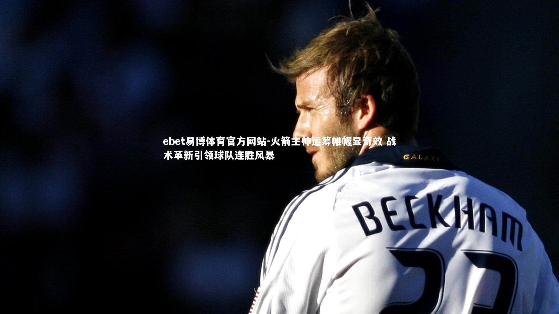 火箭主帅运筹帷幄显奇效 战术革新引领球队连胜风暴