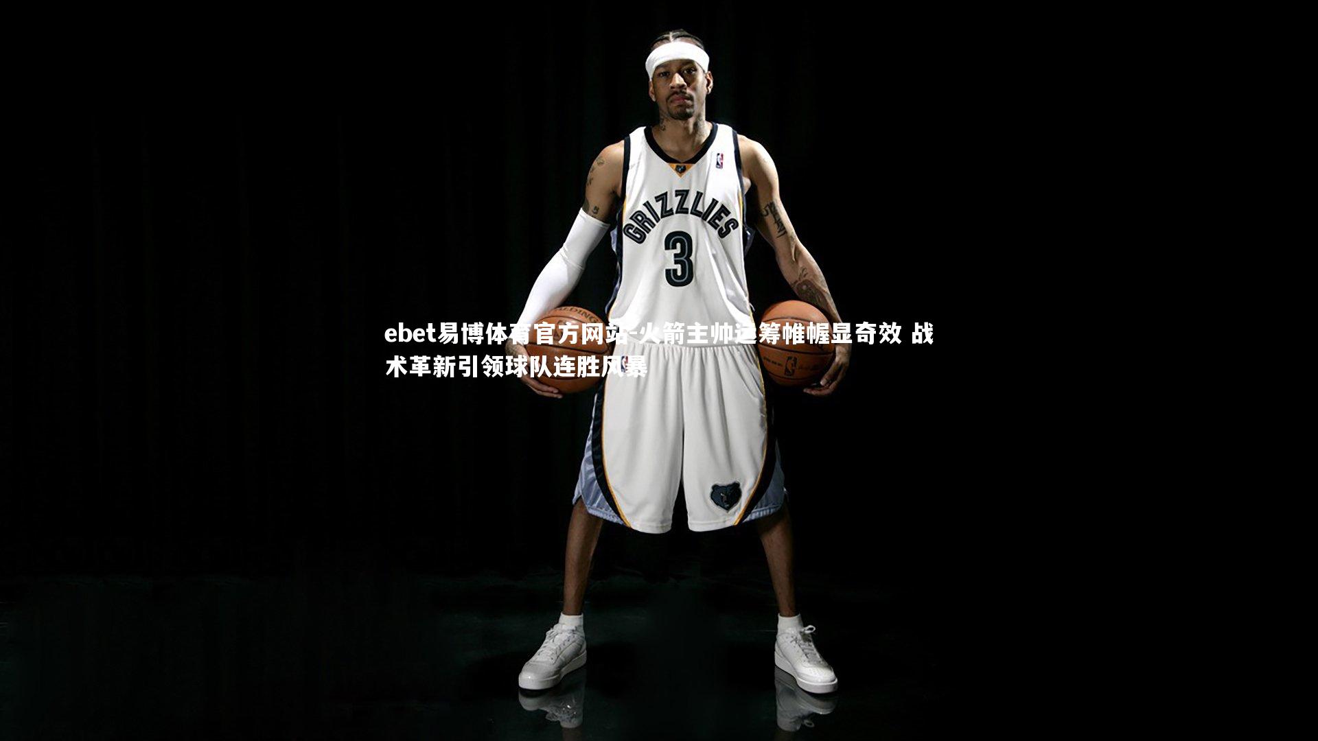 火箭主帅运筹帷幄显奇效 战术革新引领球队连胜风暴