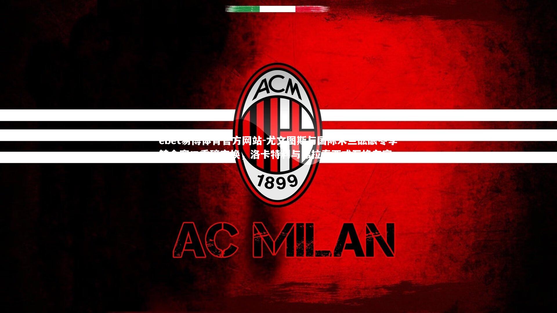 尤文图斯与国际米兰酝酿冬季转会窗口重磅交换，洛卡特利与弗拉泰西或互换东家