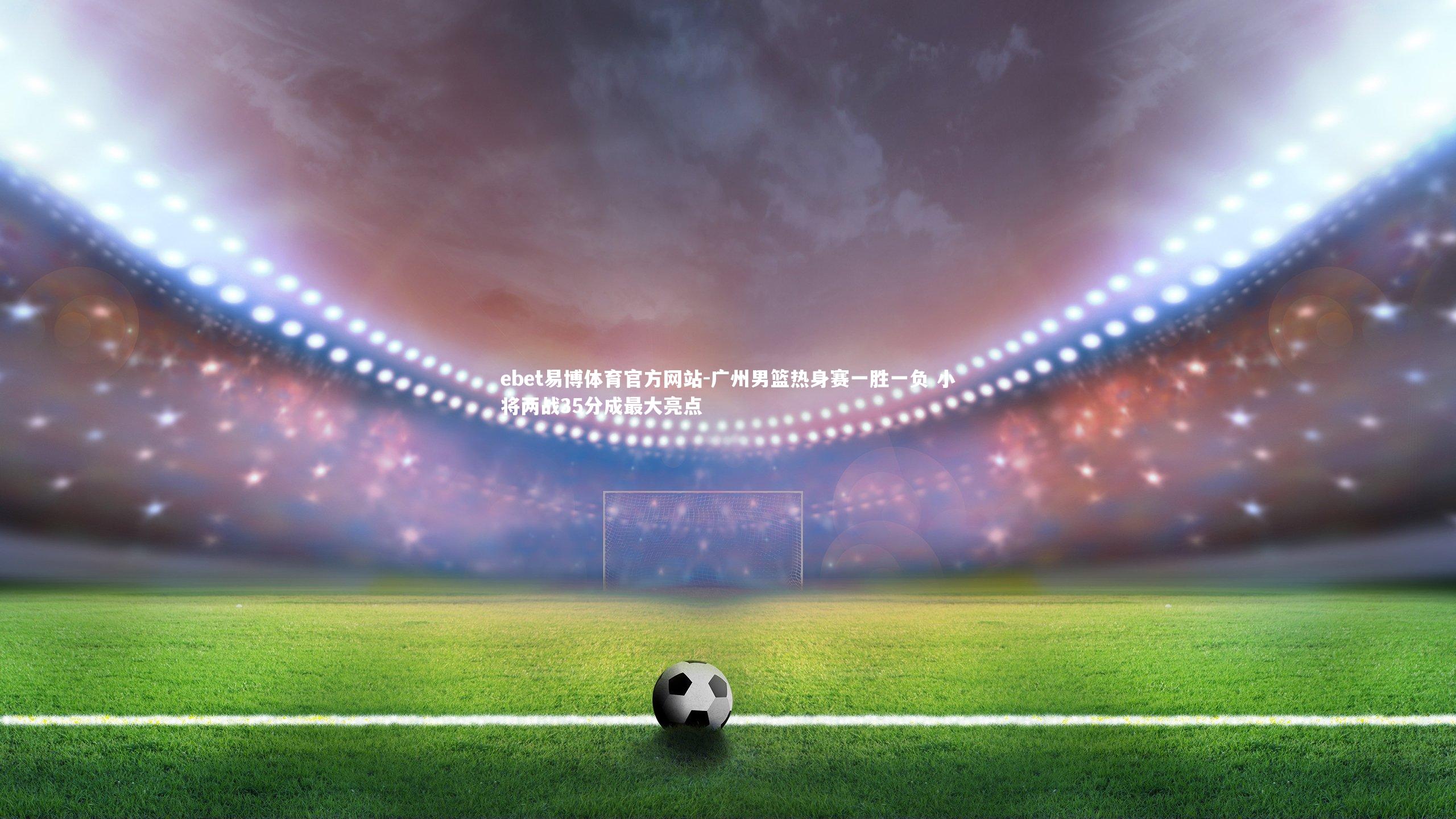 广州男篮热身赛一胜一负 小将两战35分成最大亮点