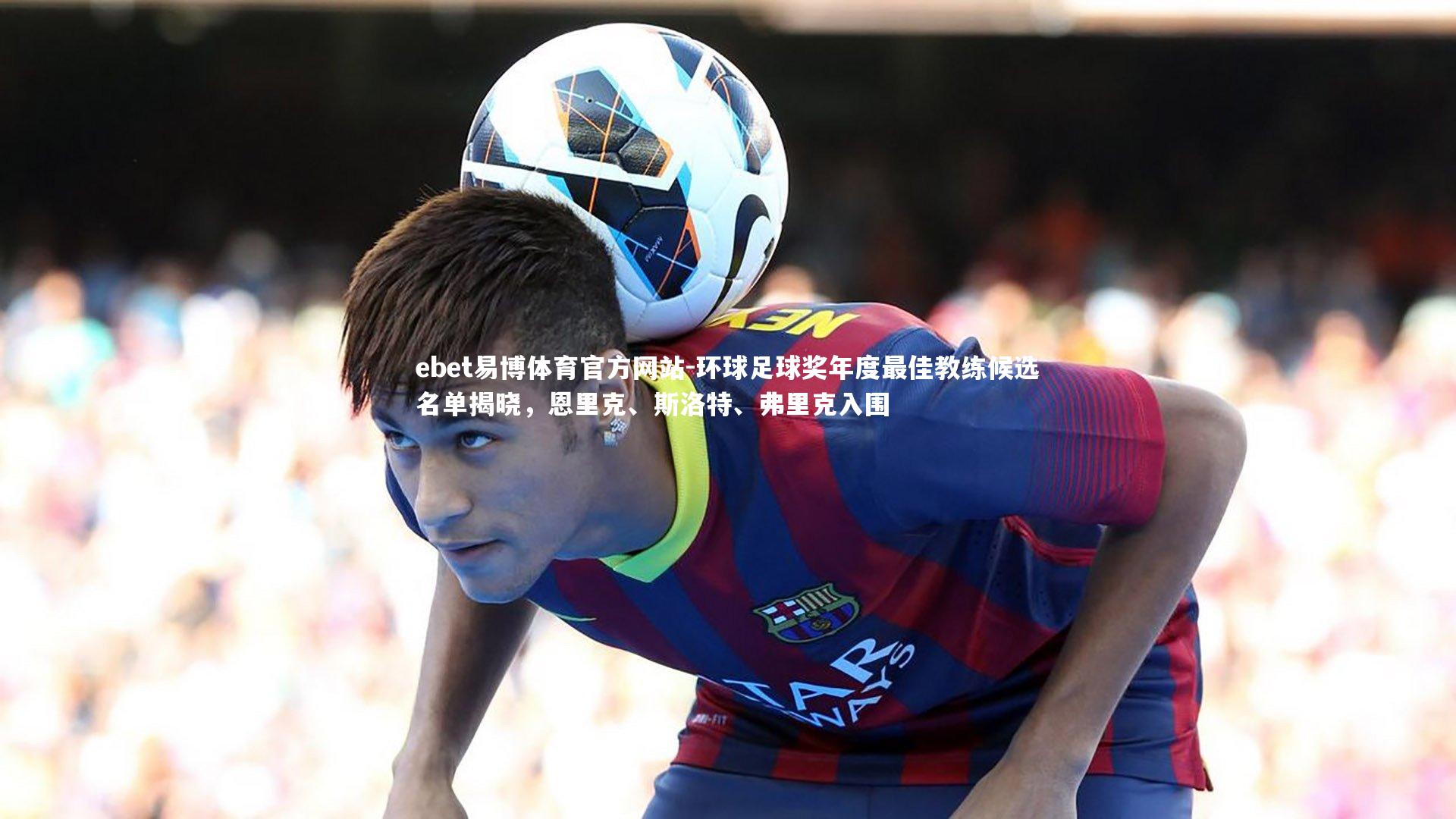 环球足球奖年度最佳教练候选名单揭晓,恩里克、斯洛特、弗里克入围