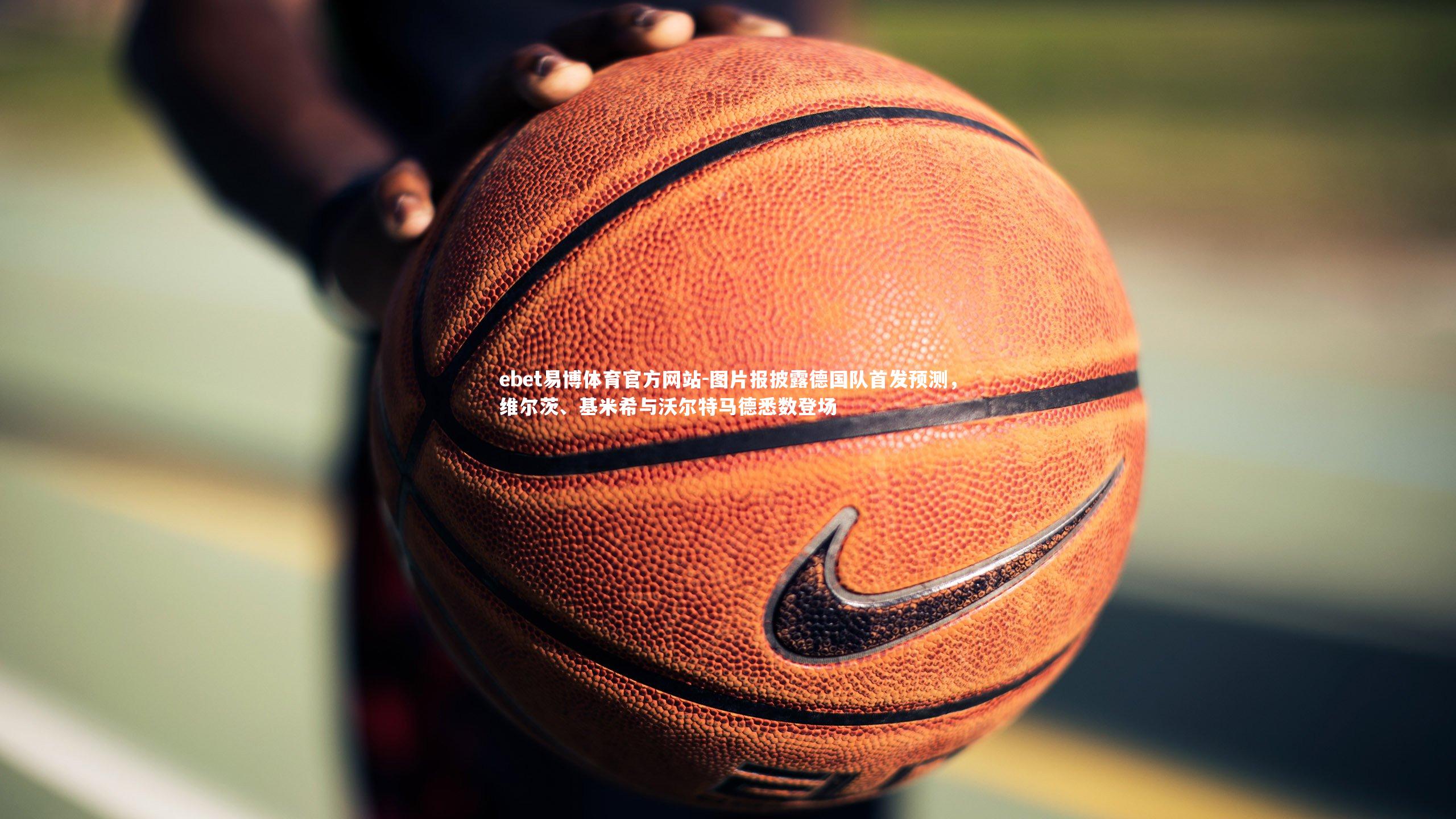 图片报披露德国队首发预测，维尔茨、基米希与沃尔特马德悉数登场