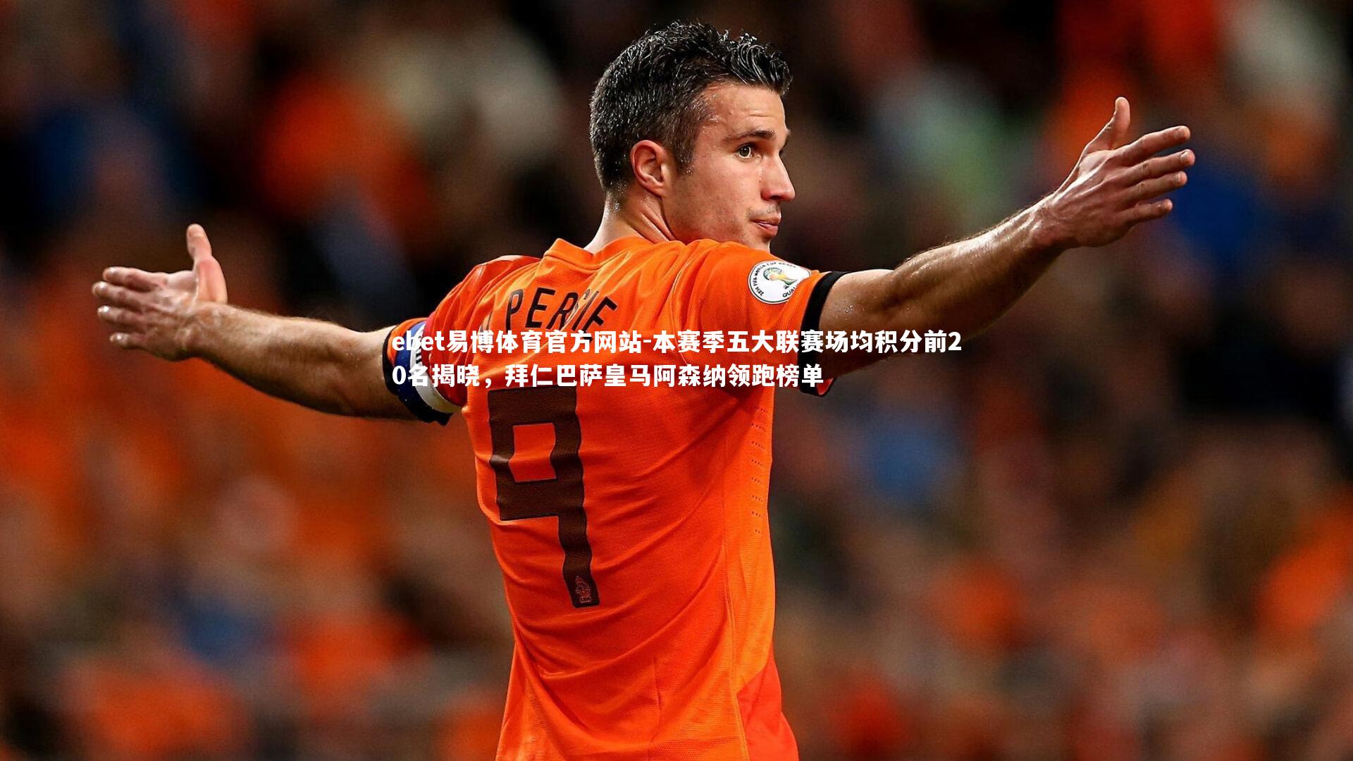 本赛季五大联赛场均积分前20名揭晓，拜仁巴萨皇马阿森纳领跑榜单