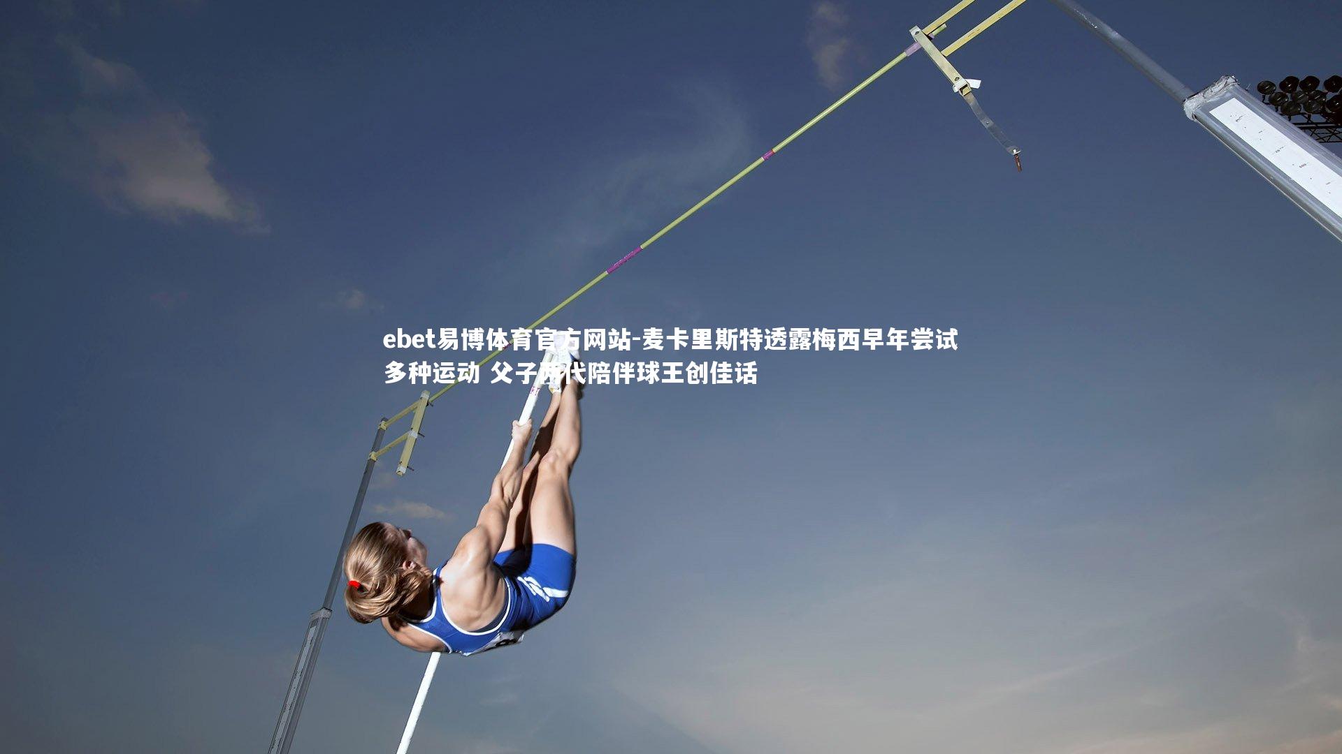 麦卡里斯特透露梅西早年尝试多种运动 父子两代陪伴球王创佳话