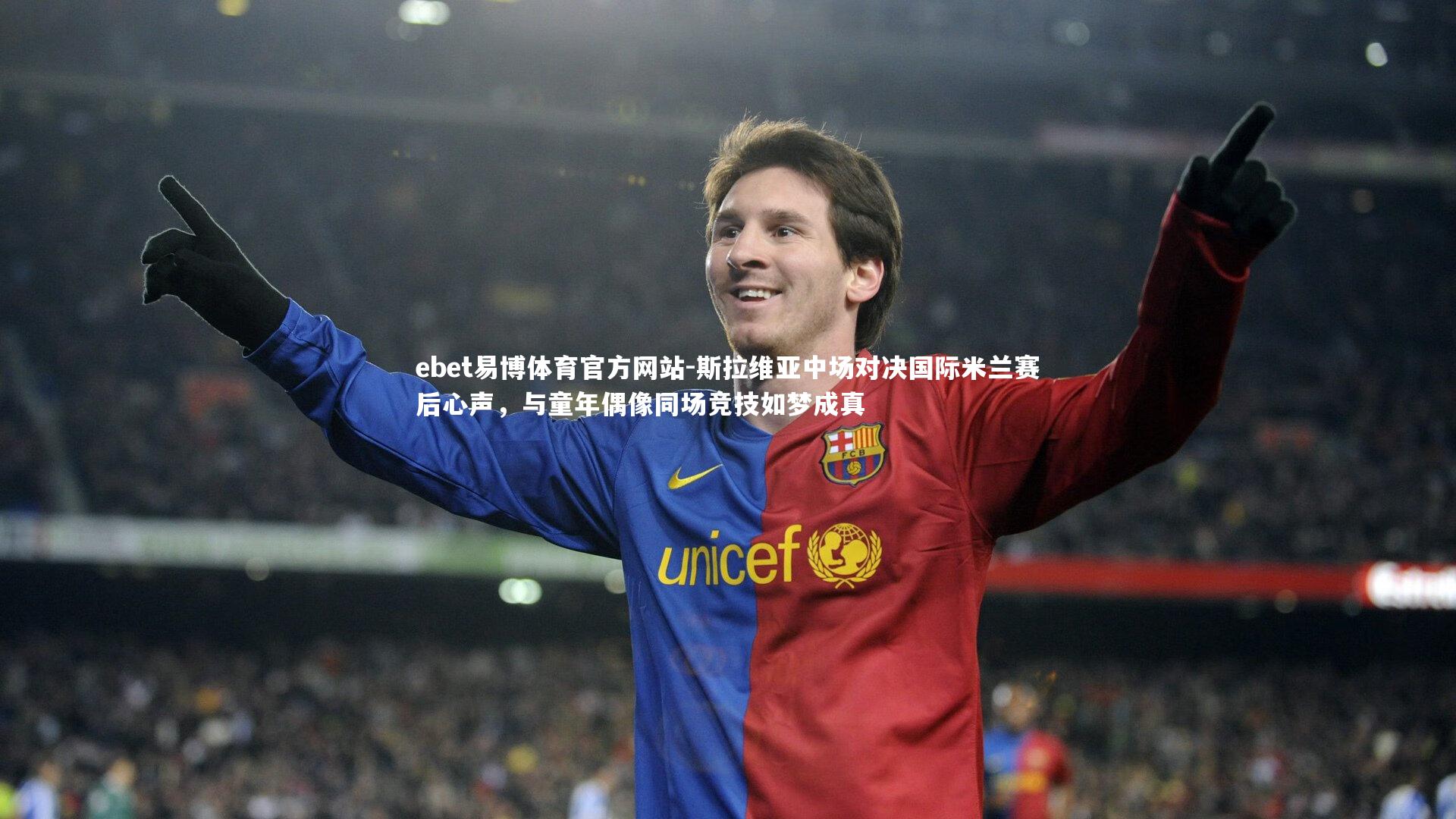 斯拉维亚中场对决国际米兰赛后心声,与童年偶像同场竞技如梦成真